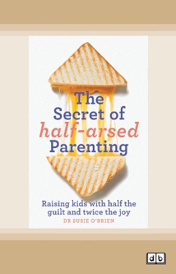 The Secret of Half-Arsed Parenting: Raising kids with half the guilt and twice the joy by Susie O'Brien