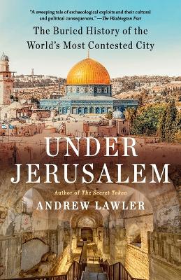 Under Jerusalem: The Buried History of the World's Most Contested City by Andrew Lawler