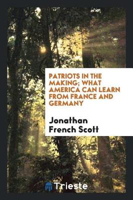 Patriots in the Making; What America Can Learn from France and Germany by Jonathan French Scott