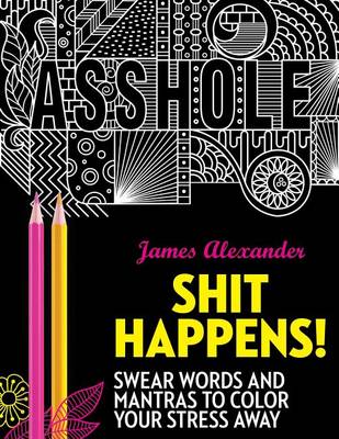 Shit Happens!: Swear Words and Mantras to Color Your Stress Away (Adult Coloring Books) by James Alexander
