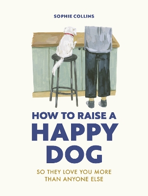 How to Raise a Happy Dog: So they love you (more than anyone else) book
