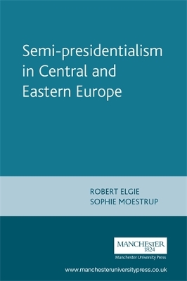 Semi-Presidentialism in Central and Eastern Europe by Robert Elgie