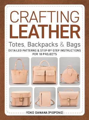 Crafting Leather Totes, Backpacks & Bags: Detailed Patterns & Step-by-Step Instructions for 18 Projects book