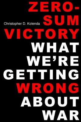 Zero-Sum Victory: What We're Getting Wrong About War book