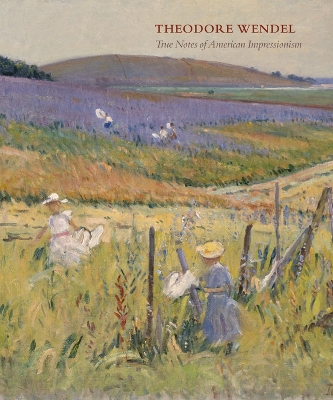 Theodore Wendel: True Notes of American Impressionism by William H. Gerdts