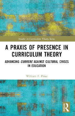 A Praxis of Presence in Curriculum Theory: Advancing Currere against Cultural Crises in Education book