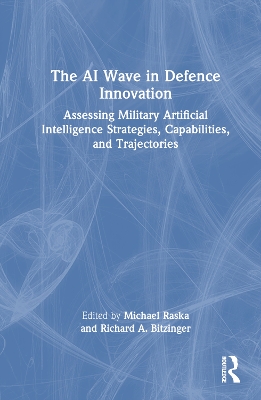 The AI Wave in Defence Innovation: Assessing Military Artificial Intelligence Strategies, Capabilities, and Trajectories by Michael Raska