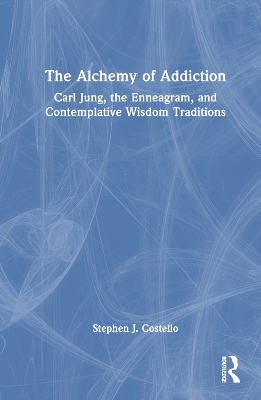 The Alchemy of Addiction: Carl Jung, the Enneagram, and Contemplative Wisdom Traditions book