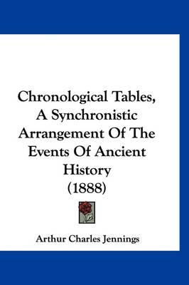 Chronological Tables, A Synchronistic Arrangement Of The Events Of Ancient History (1888) by Arthur Charles Jennings