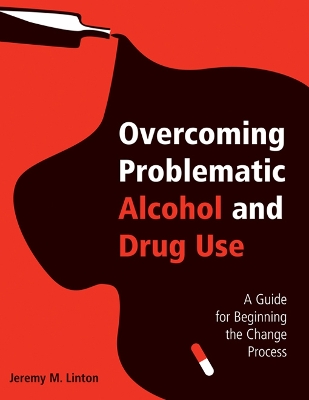 Overcoming Problematic Alcohol and Drug Use: A Guide for Beginning the Change Process by Jeremy M. Linton