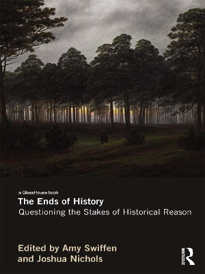 The The Ends of History: Questioning the Stakes of Historical Reason by Amy Swiffen