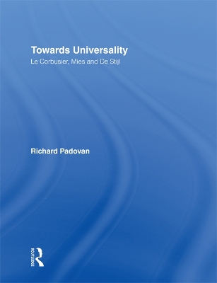 Towards Universality: Le Corbusier, Mies and De Stijl by Richard Padovan
