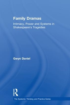 Family Dramas: Intimacy, Power and Systems in Shakespeare's Tragedies by Gwyn Daniel