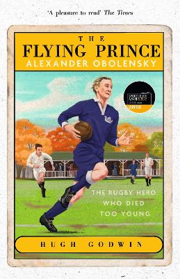 The Flying Prince: Alexander Obolensky: The Rugby Hero Who Died Too Young: The Sunday Times Rugby Book of the Year Winner 2022 by Hugh Godwin