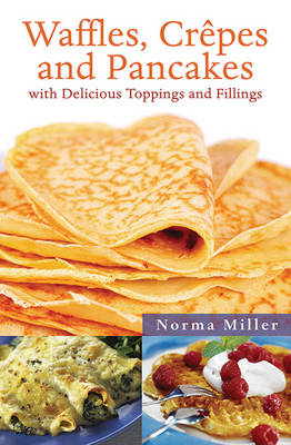 Waffles, Crepes and Pancakes: With Delicious Toppings and Fillings by Norma Miller