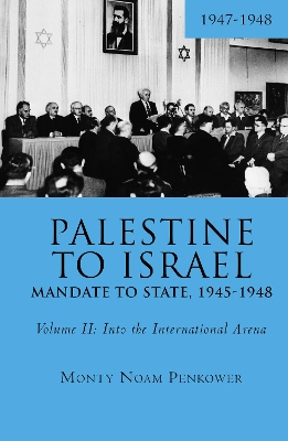 Palestine to Israel: Mandate to State, 1945-1948 (Volume II): Into the International Arena, 1947-1948 by Monty Noam Penkower