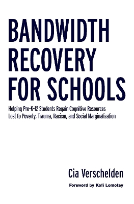 Bandwidth Recovery For Schools: Helping Pre-K-12 Students Regain Cognitive Resources Lost to Poverty, Trauma, Racism, and Social Marginalization by Cia Verschelden