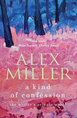 A Kind of Confession: The writer's private world by Alex Miller
