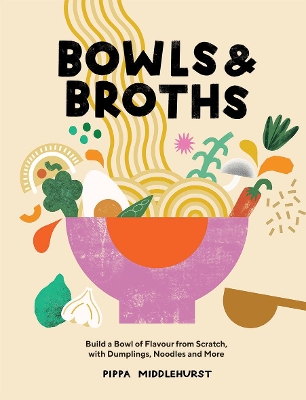 Bowls & Broths: Build a Bowl of Flavour from Scratch, with Dumplings, Noodles, and More book