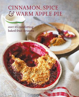 Cinnamon, Spice & Warm Apple Pie: Over 65 Comforting Baked Fruit Desserts book