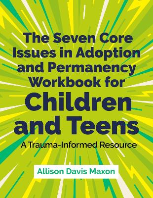 The Seven Core Issues in Adoption and Permanency Workbook for Children and Teens: A Trauma-Informed Resource book