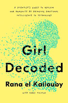 Girl Decoded: A Scientist's Quest to Reclaim Our Humanity by Bringing Emotional Intelligence to Technology by Rana el Kaliouby