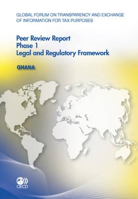 Global Forum on Transparency and Exchange of Information for Tax Purposes Peer Reviews: Ghana 2011 Phase 1: Legal and Regulatory Framework book