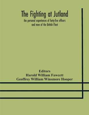 The fighting at Jutland; the personal experiences of forty-five officers and men of the British Fleet by Harold William Fawcett