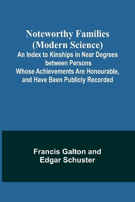 Noteworthy Families (Modern Science); An Index to Kinships in Near Degrees between Persons Whose Achievements Are Honourable, and Have Been Publicly Recorded book