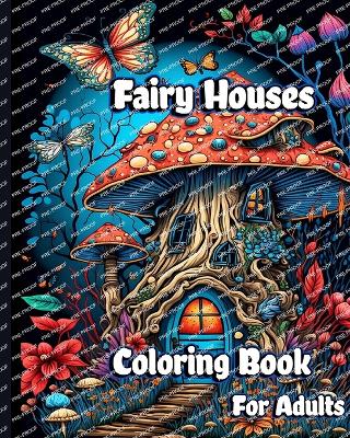 Fairy Houses Coloring Book for Adults: Magical Mushroom Homes with Fantasy Fairies and Beautiful flower Coloring pages book