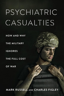 Psychiatric Casualties: How and Why the Military Ignores the Full Cost of War book