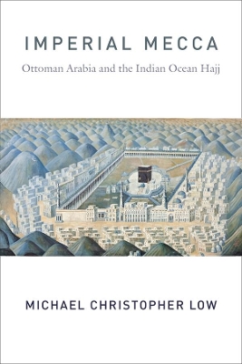 Imperial Mecca: Ottoman Arabia and the Indian Ocean Hajj book