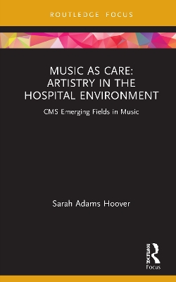 Music as Care: Artistry in the Hospital Environment: CMS Emerging Fields in Music by Sarah Adams Hoover
