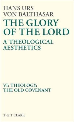 The Glory of the Lord VOL 6: Theology: The Old Covenant by Hans Urs von Balthasar