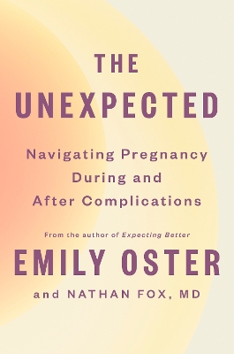 The Unexpected: Navigating Pregnancy During and After Complications by Emily Oster