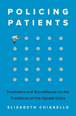 Policing Patients: Treatment and Surveillance on the Frontlines of the Opioid Crisis book