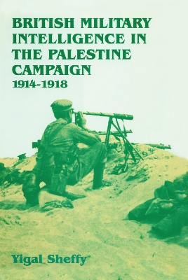 British Military Intelligence in the Palestine Campaign, 1914-1918 by Yigal Sheffy