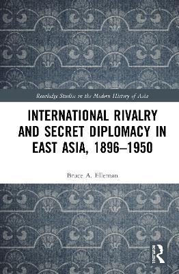 International Rivalry and Secret Diplomacy in East Asia, 1896-1950 book