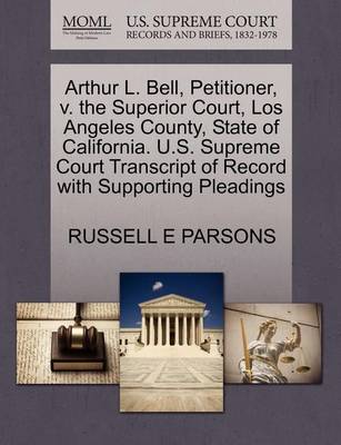 Arthur L. Bell, Petitioner, V. the Superior Court, Los Angeles County, State of California. U.S. Supreme Court Transcript of Record with Supporting Pleadings book