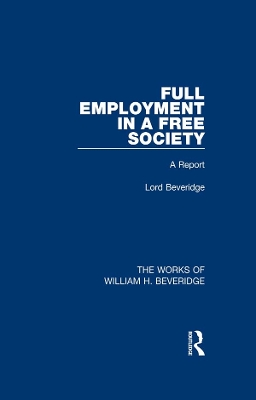 Full Employment in a Free Society (Works of William H. Beveridge): A Report by William H Beveridge