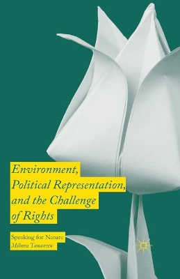 Environment, Political Representation and the Challenge of Rights: Speaking for Nature by Mihnea Tanasescu