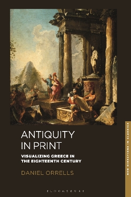 Antiquity in Print: Visualizing Greece in the Eighteenth Century by Daniel Orrells