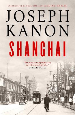 Shanghai: A gripping new wartime thriller from 'the most accomplished spy novelist working today' (Sunday Times) by Joseph Kanon