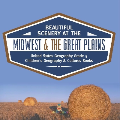 Beautiful Scenery at the Midwest & the Great Plains United States Geography Grade 5 Children's Geography & Cultures Books by Baby Professor
