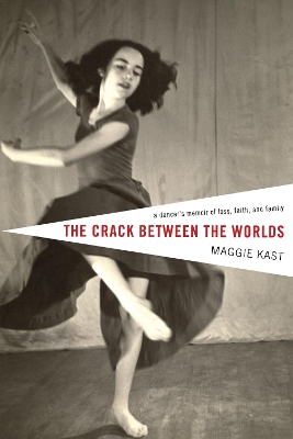 The The Crack Between the Worlds: A Dancer's Memoir of Loss and Faith by Maggie Kast