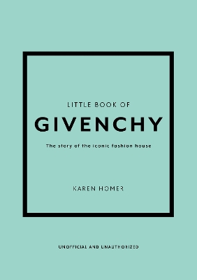 Little Book of Givenchy: The story of the iconic fashion house by Karen Homer