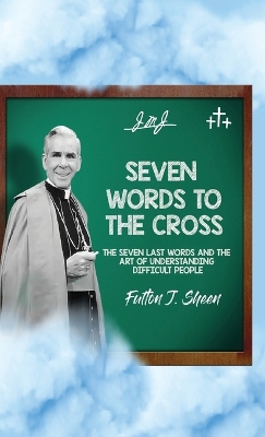 Seven Words to the Cross: The Seven Last Words and the Art of Understanding Difficult People book