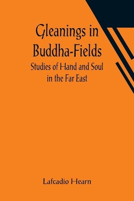 Gleanings in Buddha-Fields: Studies of Hand and Soul in the Far East by Lafcadio Hearn