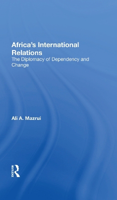 Africa's International Relations: The Diplomacy Of Dependency And Change by Ali A Mazrui