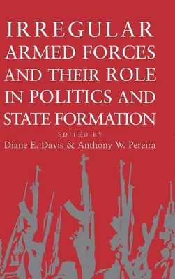 Irregular Armed Forces and their Role in Politics and State Formation by Diane E Davis